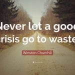 never let a good crisis go to waste